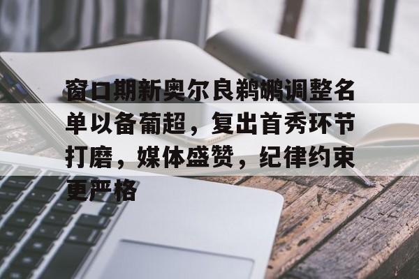 开云官网-窗口期新奥尔良鹈鹕调整名单以备葡超，复出首秀环节打磨，媒体盛赞，纪律约束更严格的简单介绍